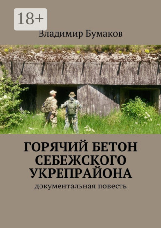 Обложка книги «Горячий бетон Себежского укрепрайона. Документальная повесть»