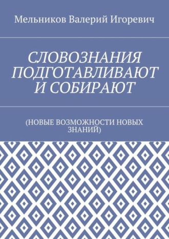 Обложка книги «СЛОВОЗНАНИЯ ПОДГОТАВЛИВАЮТ И СОБИРАЮТ. (НОВЫЕ ВОЗМОЖНОСТИ НОВЫХ ЗНАНИЙ)»