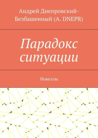 Андрей Днепровский-Безбашенный (A.DNEPR). Парадокс ситуации. Новеллы