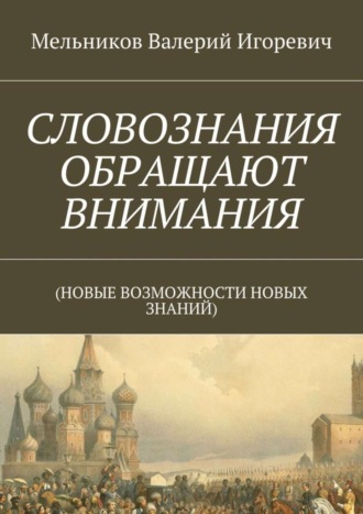 Валерий Игоревич Мельников. СЛОВОЗНАНИЯ ОБРАЩАЮТ ВНИМАНИЯ. (НОВЫЕ ВОЗМОЖНОСТИ НОВЫХ ЗНАНИЙ)