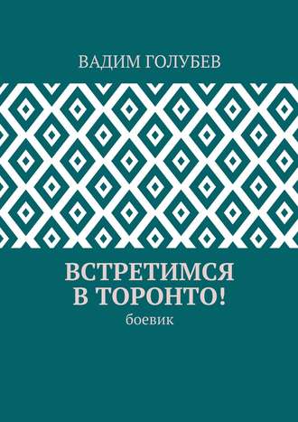 Вадим Голубев. Встретимся в Торонто! Боевик