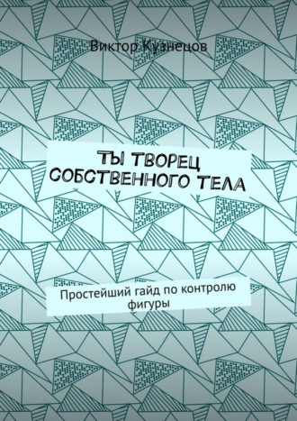 Виктор Кузнецов. Ты творец собственного тела. Простейший гайд по похудению