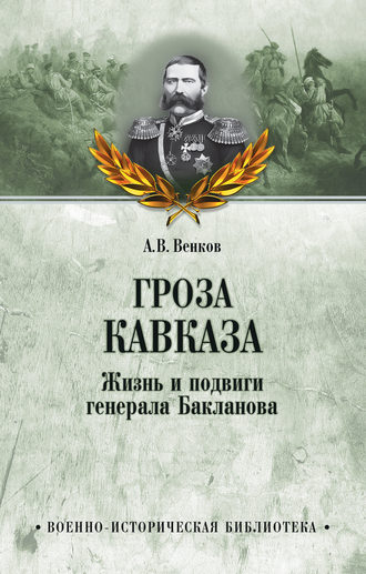 А. В. Венков. Гроза Кавказа. Жизнь и подвиги генерала Бакланова