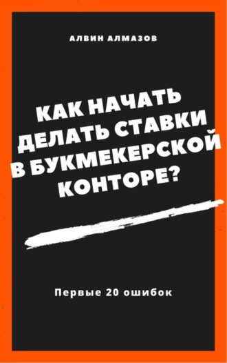 Обложка книги «Как начать делать ставки в букмекерской конторе? Первые 20 ошибок»