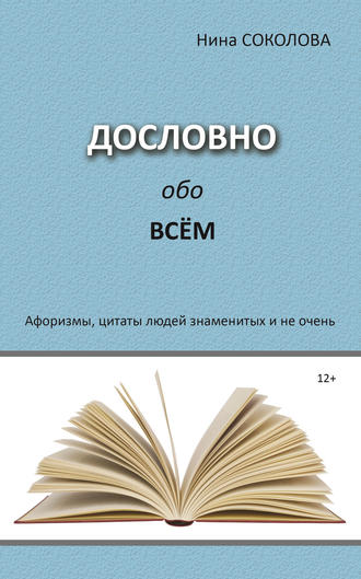 Нина Соколова. Дословно обо всём. Афоризмы, цитаты людей знаменитых и не очень