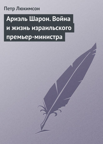 Петр Ефимович Люкимсон. Ариэль Шарон. Война и жизнь израильского премьер-министра