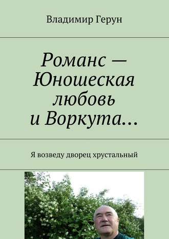 Обложка книги «Романс – Юношеская любовь и Воркута… Я возведу дворец хрустальный»