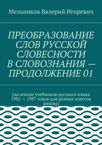 Валерий Игоревич Мельников. ПРЕОБРАЗОВАНИЕ СЛОВ РУССКОЙ СЛОВЕСНОСТИ В СЛОВОЗНАНИЯ – ПРОДОЛЖЕНИЕ 01