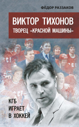 Обложка книги «Виктор Тихонов творец «Красной машины». КГБ играет в хоккей»