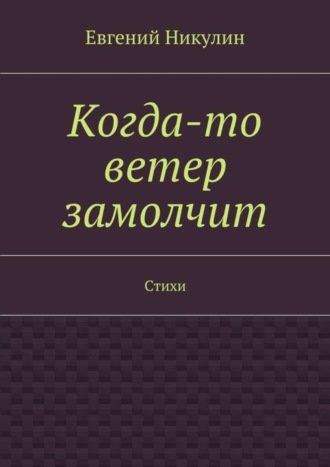 Обложка книги «Когда-то ветер замолчит. Стихи»