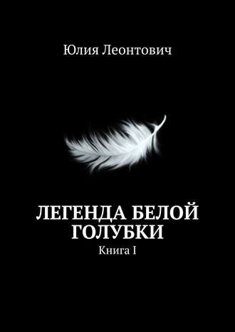 Юлия Леонтович. Легенда белой голубки. Книга I