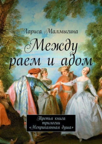 Лариса Малмыгина. Между раем и адом. Третья книга трилогии «Неприкаянная душа»