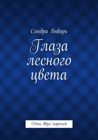 Сандра Январь. Глаза лесного цвета. Дочь двух королей