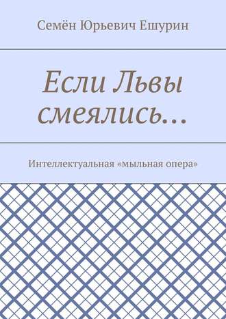 Семён Юрьевич Ешурин. Если Львы смеялись… Интеллектуальная «мыльная опера»