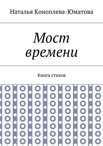 Наталья Коноплева-Юматова. Мост времени. Книга стихов