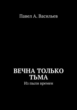 Обложка книги «Вечна только тьма. Из пыли времен»