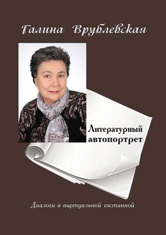 Галина Врублевская. Литературный автопортрет. Диалоги в виртуальной гостиной