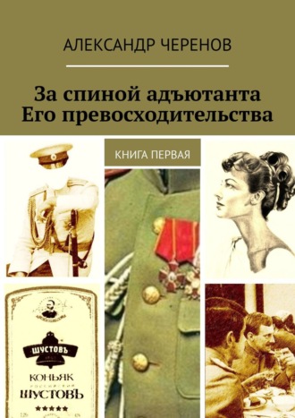 Александр Черенов. За спиной адъютанта Его превосходительства. Книга первая