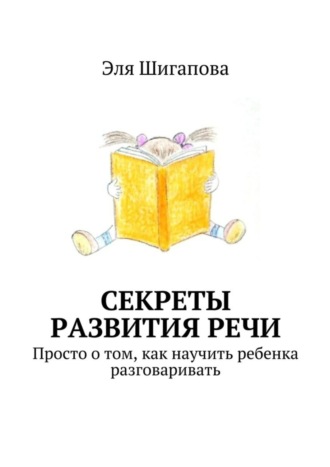 Обложка книги «Секреты развития речи. Просто о том, как научить ребенка разговаривать»