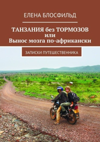 Елена Блосфильд. Танзания без тормозов, или Вынос мозга по-африкански. Записки путешественника