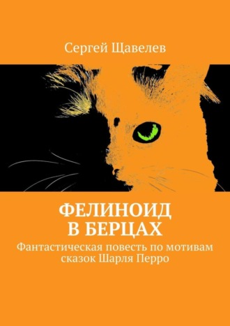 Сергей Щавелев. Фелиноид в берцах. Фантастическая повесть по мотивам сказок Шарля Перро