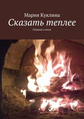 Обложка книги «Сказать теплее. Сборник стихов»
