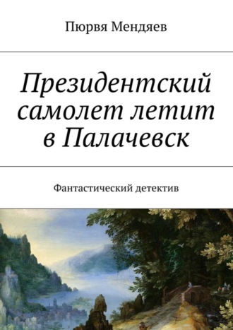 Пюрвя Николаевич Мендяев. Президентский самолет летит в Палачевск. Фантастический детектив