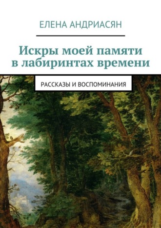 Обложка книги «Искры моей памяти в лабиринтах времени. Рассказы и воспоминания»
