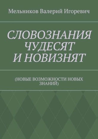 Обложка книги «СЛОВОЗНАНИЯ ЧУДЕСЯТ И НОВИЗНЯТ. (НОВЫЕ ВОЗМОЖНОСТИ НОВЫХ ЗНАНИЙ)»