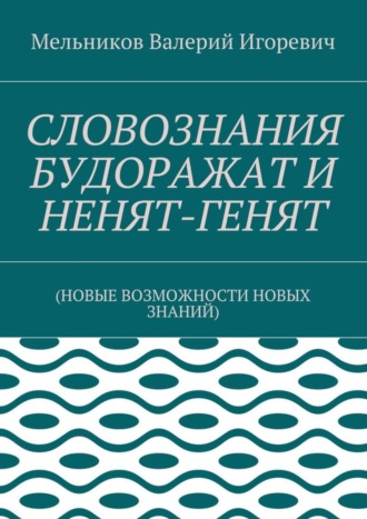 Обложка книги «СЛОВОЗНАНИЯ БУДОРАЖАТ И НЕНЯТ-ГЕНЯТ. (НОВЫЕ ВОЗМОЖНОСТИ НОВЫХ ЗНАНИЙ)»
