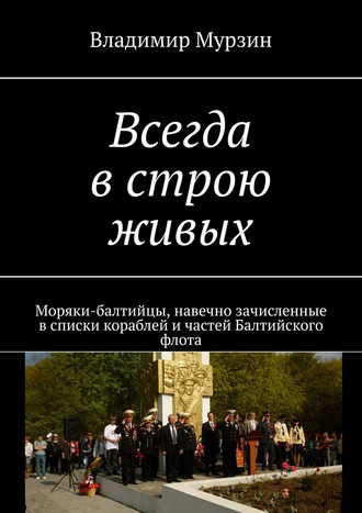 Обложка книги «Всегда в строю живых. Моряки-балтийцы, навечно зачисленные в списки кораблей и частей Балтийского флота»