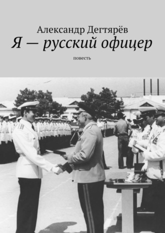 Александр Николаевич Дегтярёв. Я – русский офицер. Повесть