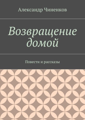 Александр Чиненков. Возвращение домой. Повести и рассказы