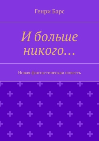 Генри Барс. И больше никого… Новая фантастическая повесть