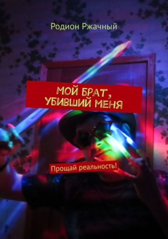 Родион Ржачный. Мой брат, убивший меня. Прощай реальность!