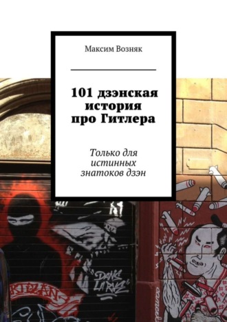 Максим Львович Возняк. 101 дзэнская история про Гитлера. Только для истинных знатоков дзэн