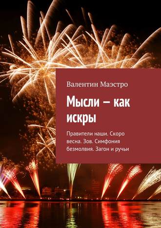 Валентин Маэстро. Мысли – как искры. Правители наши. Скоро весна. Зов. Симфония безмолвия. Загон и ручьи