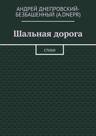 Андрей Днепровский-Безбашенный (A.DNEPR). Шальная дорога. Стихи