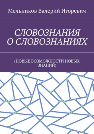 Валерий Игоревич Мельников. СЛОВОЗНАНИЯ О СЛОВОЗНАНИЯХ. (НОВЫЕ ВОЗМОЖНОСТИ НОВЫХ ЗНАНИЙ)