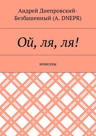 Андрей Днепровский-Безбашенный (A.DNEPR). Ой, ля, ля! Новеллы