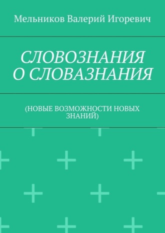 Валерий Игоревич Мельников. СЛОВОЗНАНИЯ О СЛОВАЗНАНИЯ. (НОВЫЕ ВОЗМОЖНОСТИ НОВЫХ ЗНАНИЙ)