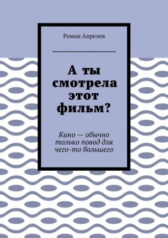 Роман Апрелев. А ты смотрела этот фильм? Кино – обычно только повод для чего-то большего