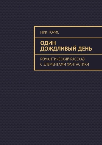 Обложка книги «Один дождливый день. Романтический рассказ с элементами фантастики»