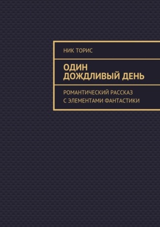 Ник Торис. Один дождливый день. Романтический рассказ с элементами фантастики