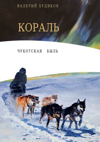 Валерий Николаевич Худяков. Кораль. Чукотская быль