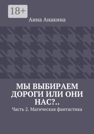 Обложка книги «Мы выбираем дороги или они нас?.. Часть 2. Магическая фантастика»