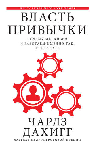 Чарлз Дахигг. Власть привычки. Почему мы живем и работаем именно так, а не иначе