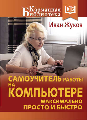 Иван Жуков. Самоучитель работы на компьютере. Максимально просто и быстро