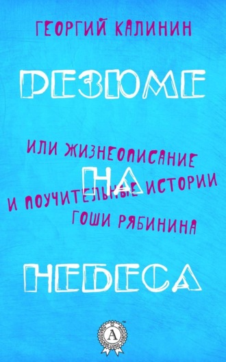 Обложка книги «Резюме на небеса, или Жизнеописание и поучительные истории Гоши Рябинина»