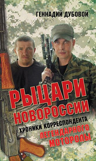 Геннадий Дубовой. Рыцари Новороссии. Хроники корреспондента легендарного Моторолы